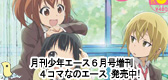 「月刊少年エース6月号増刊 　４コマなのエース」　「日常」好評掲載中！5月9日発売！「日常」掲載！「日常」特製パーカーがもらえる「３年目の本気なのフェア」対象誌です